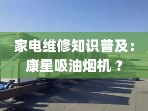 家電維修知識普及：康星吸油煙機 ？