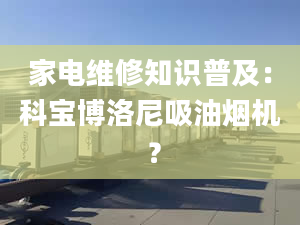 家電維修知識普及：科寶博洛尼吸油煙機 ？