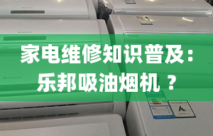 家電維修知識(shí)普及：樂(lè)邦吸油煙機(jī) ？