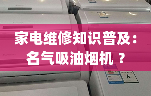 家電維修知識(shí)普及：名氣吸油煙機(jī) ？