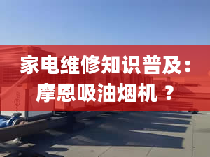 家電維修知識普及：摩恩吸油煙機 ？