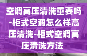 空調(diào)高壓清洗重要嗎-柜式空調(diào)怎么樣高壓清洗-柜式空調(diào)高壓清洗方法 