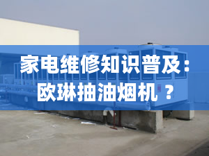 家電維修知識普及：歐琳抽油煙機 ？