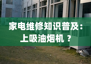 家電維修知識普及：上吸油煙機(jī) ？