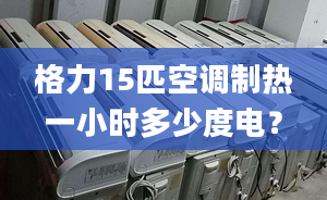 格力15匹空調(diào)制熱一小時(shí)多少度電？