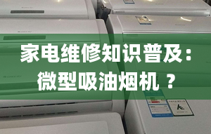 家電維修知識(shí)普及：微型吸油煙機(jī) ？