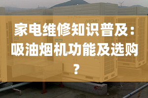 家電維修知識(shí)普及：吸油煙機(jī)功能及選購(gòu) ？