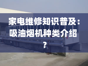 家電維修知識普及：吸油煙機種類介紹 ？