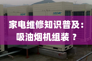 家電維修知識普及：吸油煙機組裝 ？