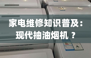 家電維修知識普及：現(xiàn)代抽油煙機(jī) ？