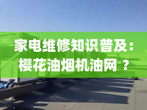 家電維修知識普及：櫻花油煙機油網(wǎng) ？