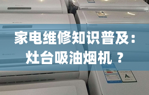 家電維修知識普及：灶臺吸油煙機 ？