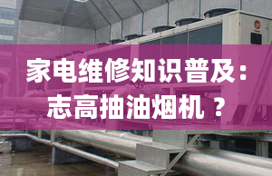 家電維修知識(shí)普及：志高抽油煙機(jī) ？