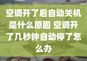 空調(diào)開了后自動關(guān)機是什么原因 空調(diào)開了幾秒鐘自動停了怎么辦