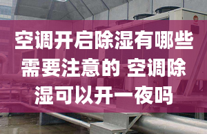 空調開啟除濕有哪些需要注意的 空調除濕可以開一夜嗎