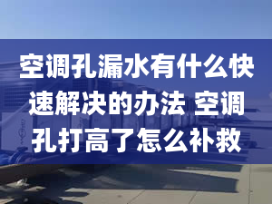 空調孔漏水有什么快速解決的辦法 空調孔打高了怎么補救