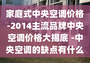 家庭式中央空調(diào)價格-2014主流品牌中央空調(diào)價格大揭底 -中央空調(diào)的缺點(diǎn)有什么