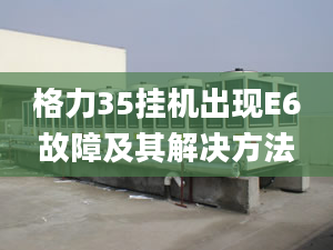 格力35掛機出現(xiàn)E6故障及其解決方法