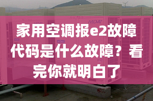 家用空調(diào)報e2故障代碼是什么故障？看完你就明白了