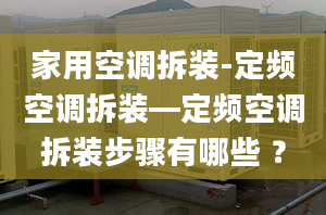 家用空調拆裝-定頻空調拆裝—定頻空調拆裝步驟有哪些 ？
