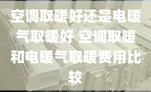 空調取暖好還是電暖氣取暖好 空調取暖和電暖氣取暖費用比較