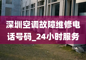 深圳空調(diào)故障維修電話(huà)號(hào)碼_24小時(shí)服務(wù)