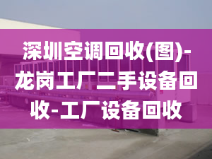 深圳空調(diào)回收(圖)-龍崗工廠二手設備回收-工廠設備回收