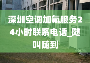 深圳空調(diào)加氟服務(wù)24小時(shí)聯(lián)系電話(huà)_隨叫隨到