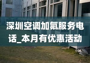 深圳空調加氟服務電話_本月有優(yōu)惠活動