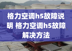 格力空調(diào)h5故障說明 格力空調(diào)h5故障解決方法