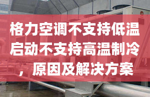 格力空調不支持低溫啟動不支持高溫制冷，原因及解決方案