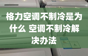 格力空調(diào)不制冷是為什么 空調(diào)不制冷解決辦法