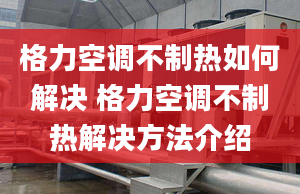 格力空調(diào)不制熱如何解決 格力空調(diào)不制熱解決方法介紹