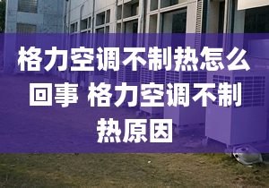 格力空調(diào)不制熱怎么回事 格力空調(diào)不制熱原因