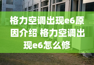 格力空調(diào)出現(xiàn)e6原因介紹 格力空調(diào)出現(xiàn)e6怎么修