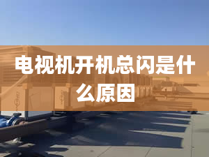 電視機(jī)開(kāi)機(jī)總閃是什么原因