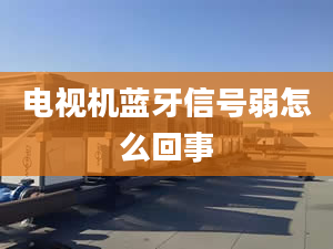 電視機藍牙信號弱怎么回事