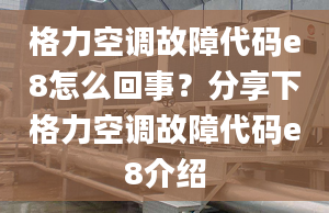 格力空調(diào)故障代碼e8怎么回事？分享下格力空調(diào)故障代碼e8介紹