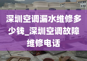 深圳空調(diào)漏水維修多少錢_深圳空調(diào)故障維修電話