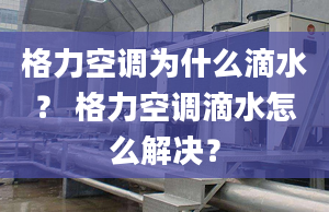 格力空調(diào)為什么滴水？ 格力空調(diào)滴水怎么解決？