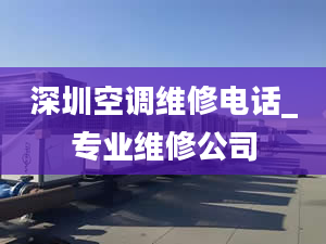 深圳空調(diào)維修電話_專業(yè)維修公司