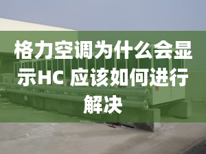 格力空調(diào)為什么會(huì)顯示HC 應(yīng)該如何進(jìn)行解決