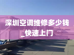 深圳空調(diào)維修多少錢_快速上門