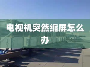 電視機(jī)突然縮屏怎么辦