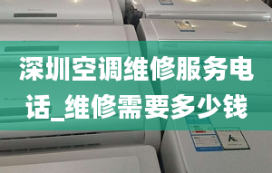 深圳空調維修服務電話_維修需要多少錢