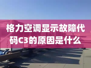 格力空調(diào)顯示故障代碼C3的原因是什么