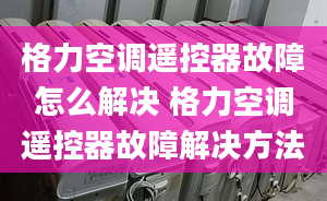 格力空調(diào)遙控器故障怎么解決 格力空調(diào)遙控器故障解決方法