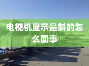 電視機顯示是斜的怎么回事