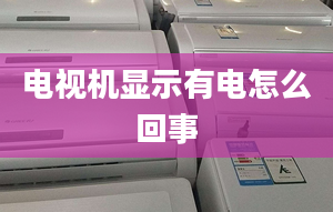 電視機顯示有電怎么回事