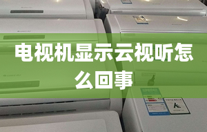 電視機顯示云視聽怎么回事